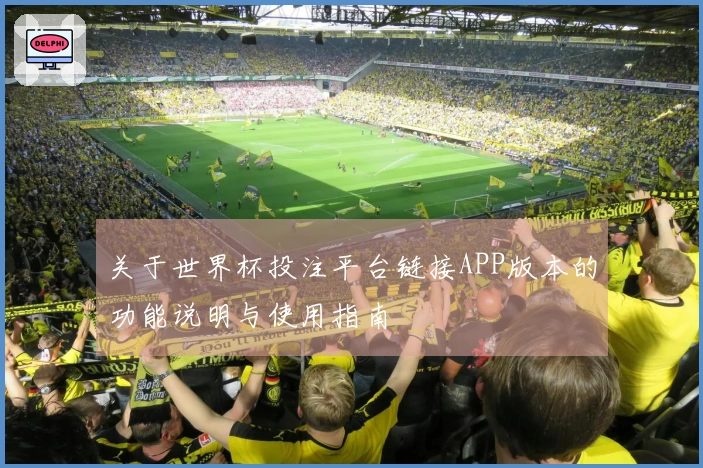 关于世界杯投注平台链接APP版本的功能说明与使用指南