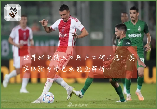 世界杯竞猜入口用户口碑汇总：真实体验与特色功能全解析