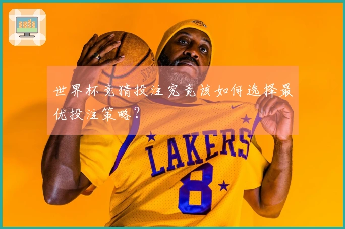 世界杯竞猜投注究竟该如何选择最优投注策略？