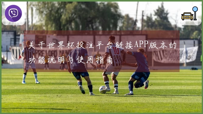 关于世界杯投注平台链接APP版本的功能说明与使用指南