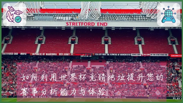如何利用世界杯竞猜地址提升您的赛事分析能力与体验