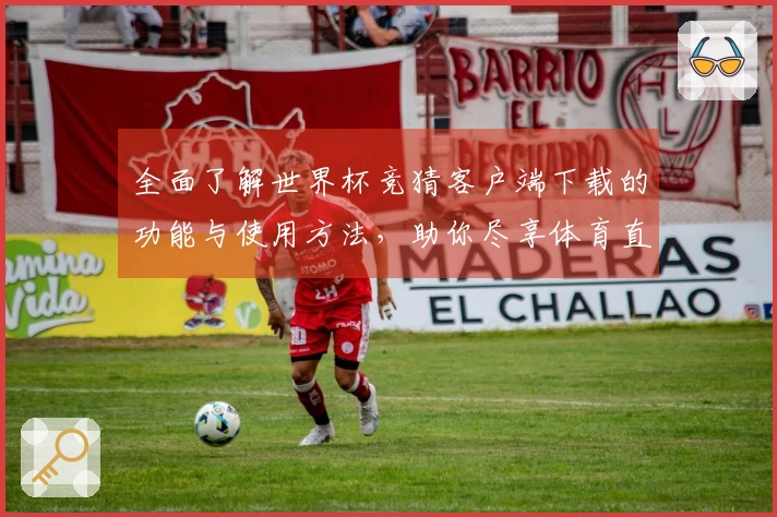 全面了解世界杯竞猜客户端下载的功能与使用方法，助你尽享体育直播乐趣