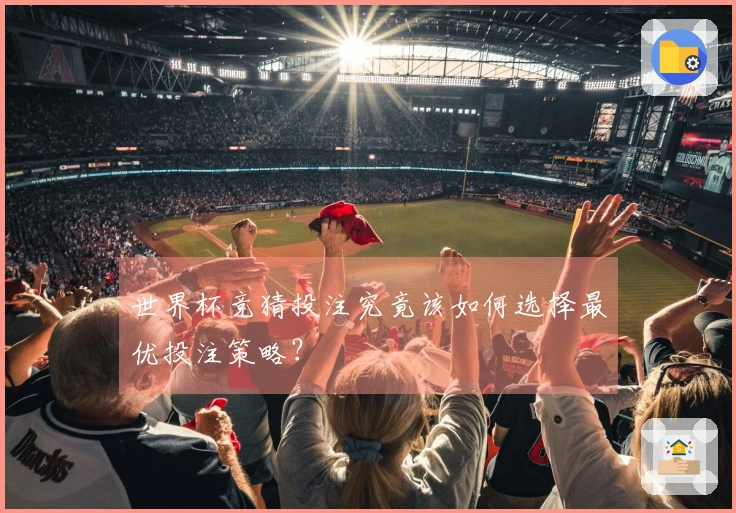 世界杯竞猜投注究竟该如何选择最优投注策略？