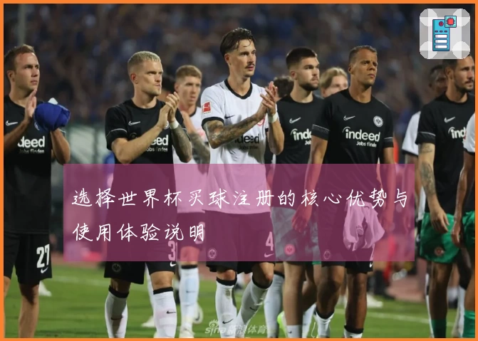 选择世界杯买球注册的核心优势与使用体验说明