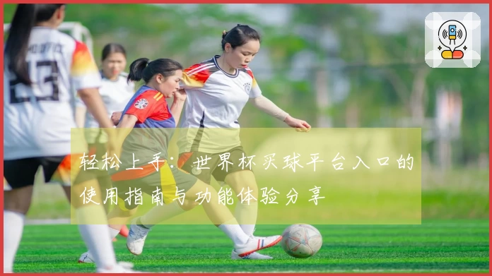 轻松上手：世界杯买球平台入口的使用指南与功能体验分享