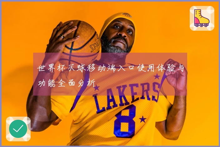 世界杯买球移动端入口使用体验与功能全面分析